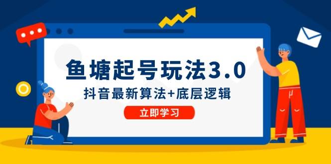 鱼塘起号玩法（8月14更新）抖音最新算法+底层逻辑，可以直接实操-九章网创