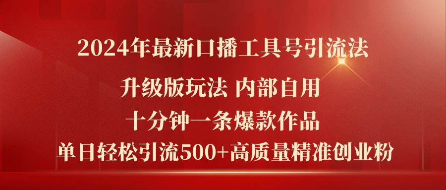 2024年最新升级版口播工具号引流法，十分钟一条爆款作品，日引流500+高…-九章网创