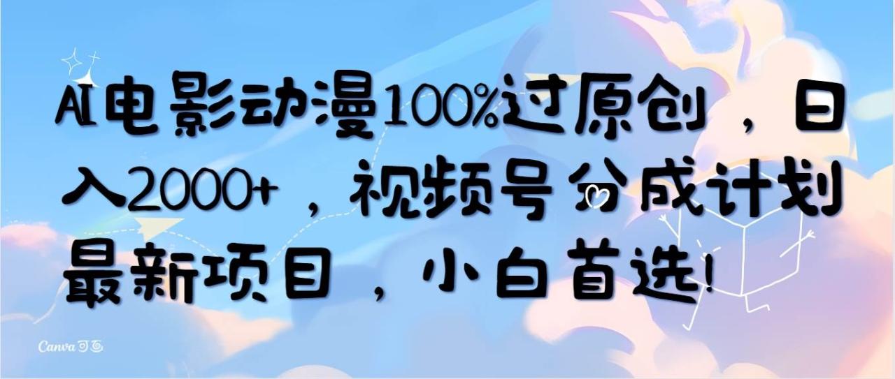 AI电影动漫100%过原创，日入2000+，视频号分成计划最新项目，小白首选！-九章网创