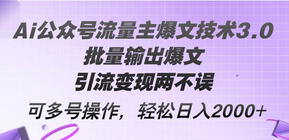 Ai公众号流量主爆文技术3.0，批量输出爆文，引流变现两不误，多号操作…-九章网创