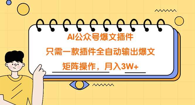 AI公众号爆文插件，只需一款插件全自动输出爆文，矩阵操作，月入3W+-九章网创