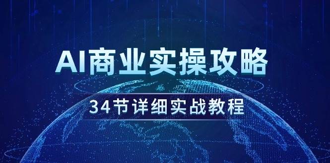 AI商业实操攻略，34节详细实战教程！-九章网创