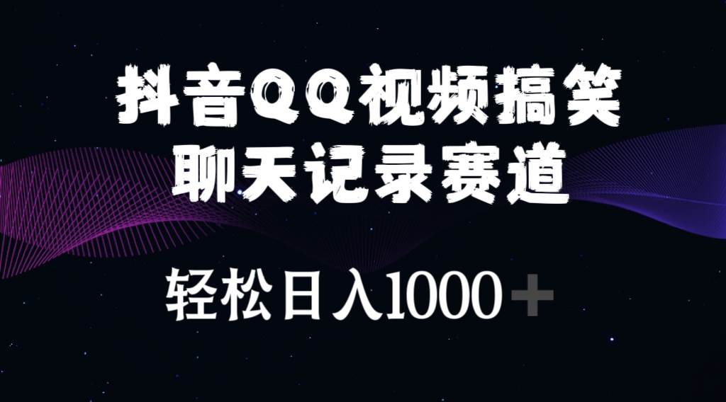 抖音QQ视频搞笑聊天记录赛道 轻松日入1000+-九章网创