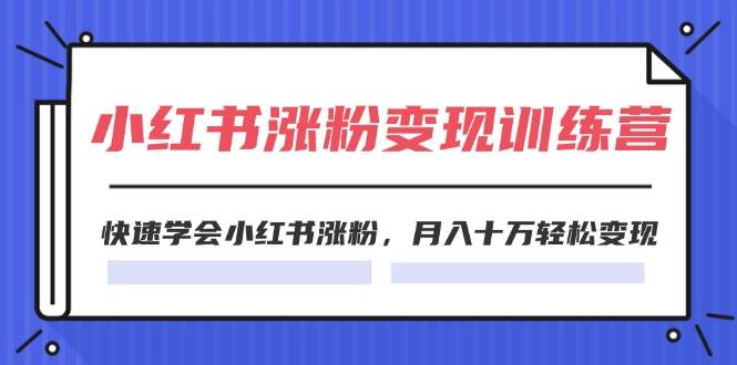 2024小红书涨粉变现训练营，快速学会小红书涨粉，月入十万轻松变现(40节)-九章网创