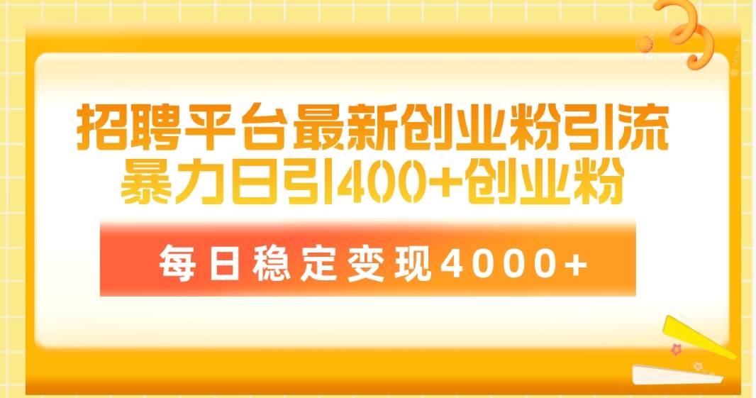 招聘平台最新创业粉引流技术，简单操作日引创业粉400+，每日稳定变现4000+-九章网创