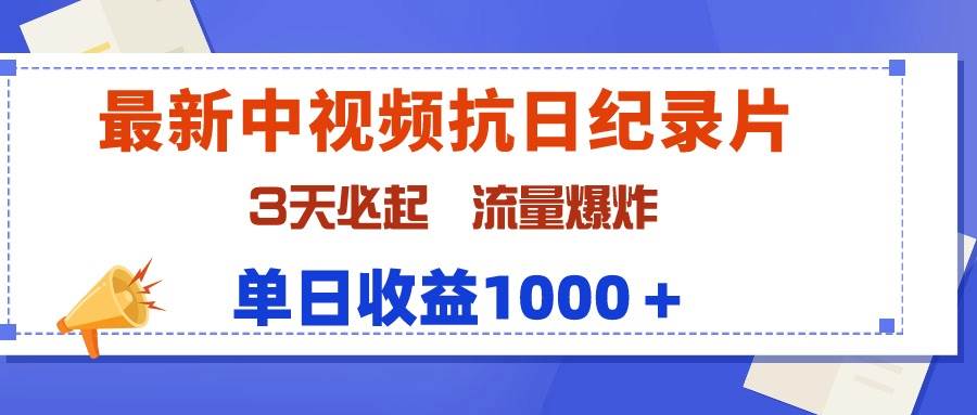 最新中视频抗日纪录片，3天必起，流量爆炸，单日收益1000＋-九章网创