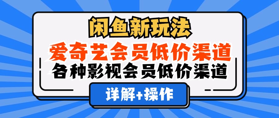 闲鱼新玩法，爱奇艺会员低价渠道，各种影视会员低价渠道详解-九章网创