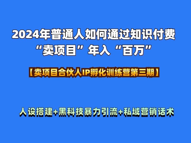 图片[1]-2024年普通人如何通过知识付费“卖项目”年入“百万”人设搭建-黑科技暴力引流-全流程-九章网创