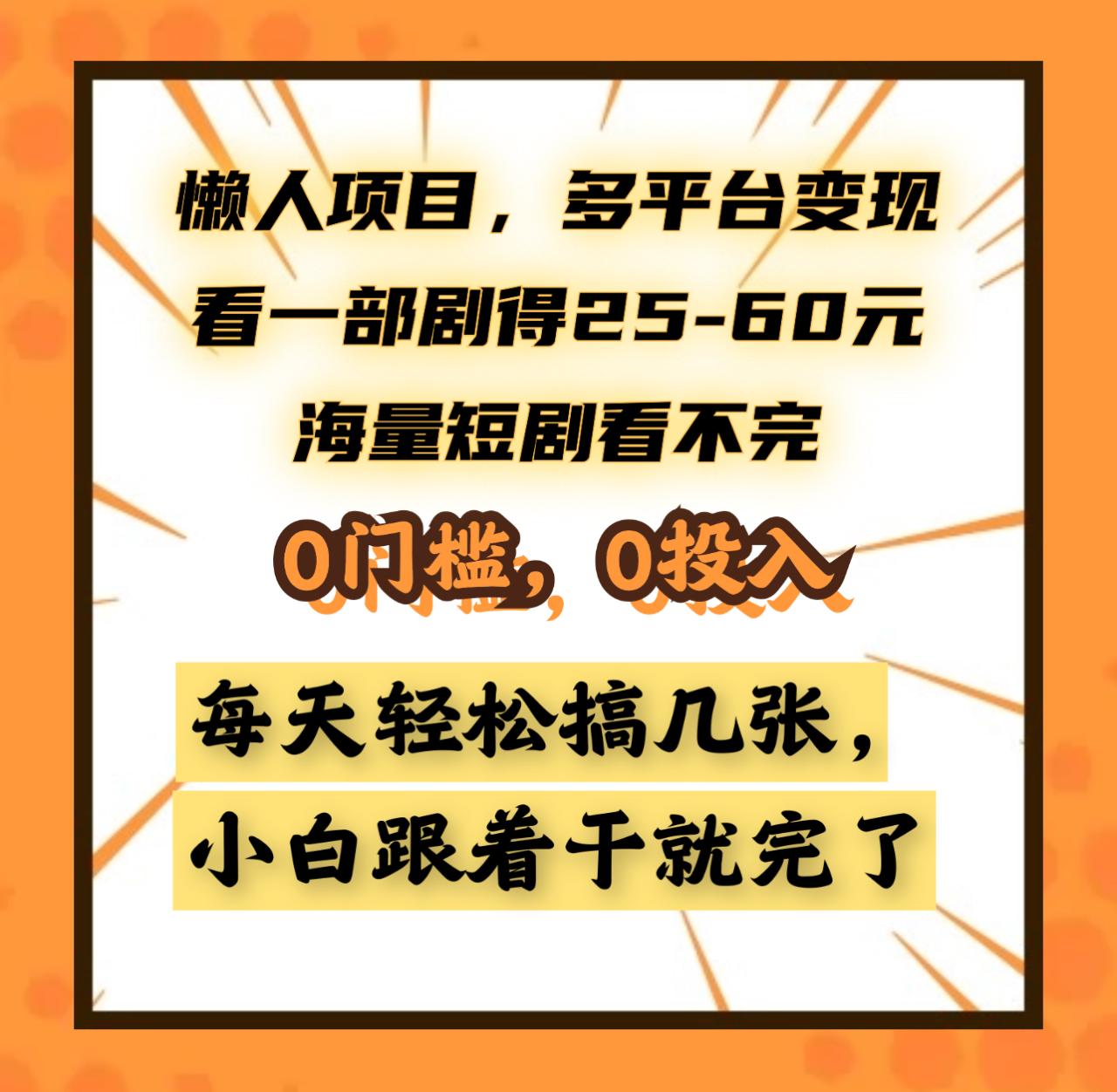 懒人项目，多平台变现，看一部剧得25~60元，海量短剧看不完，0门槛，0投入，小白跟着干就完了。-九章网创