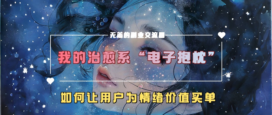 我的治愈系“电子抱枕”，如何让用户为情绪价值买单！-九章网创