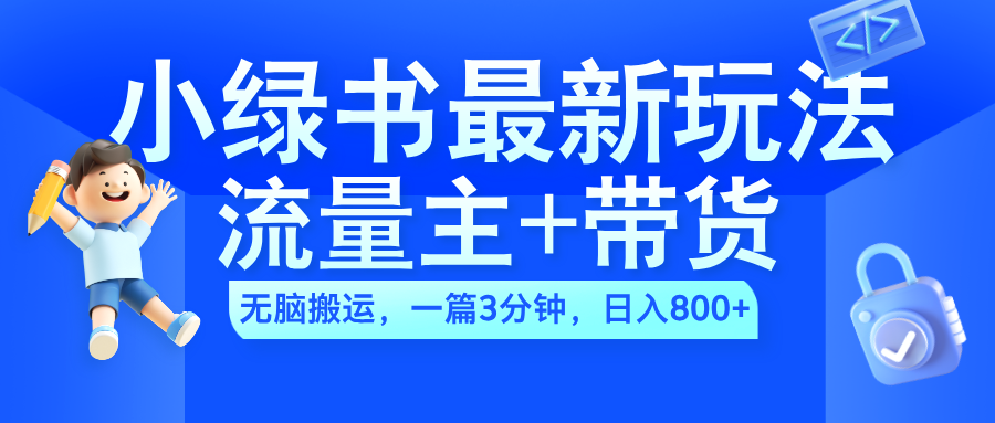 2024小绿书流量主+带货最新玩法，AI无脑搬运，一篇图文3分钟，日入800+-九章网创