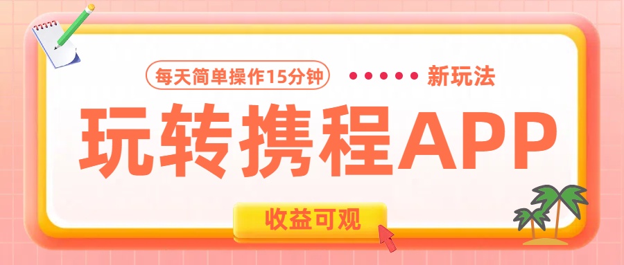 玩转携程APP新玩法，每天简单操作15分钟，收益可观!-九章网创