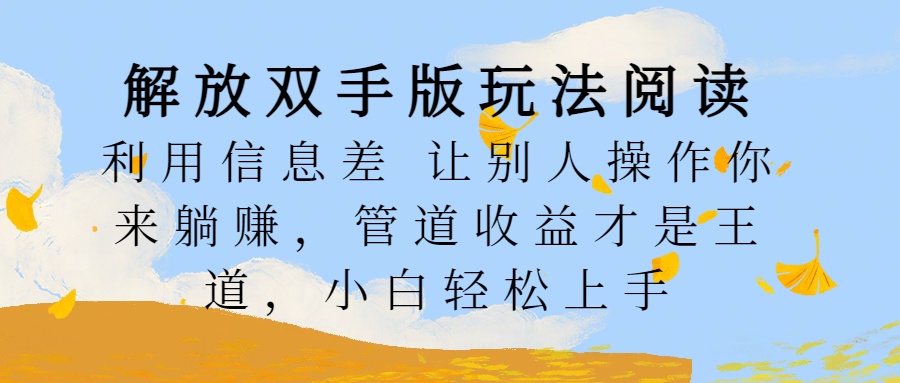 解放双手版玩法阅读，利用信息差让别人操作你来躺赚，管道收益才是王道，小白轻松上手-九章网创