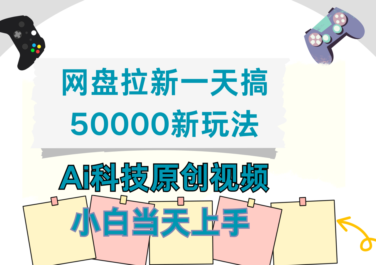 网盘拉新一天搞50000新玩法，Ai科技原创视频，小白当天上手-九章网创