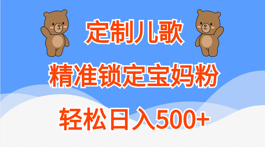 定制儿歌精准锁定宝妈粉，轻松日入500+-九章网创