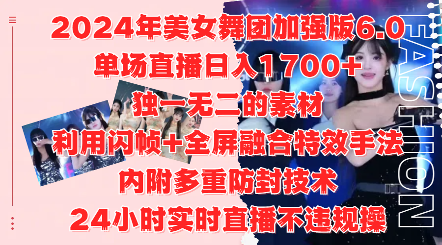 2024年美女舞团加强版6.0，单场直播日入1700+，独一无二的素材，利用闪帧+全屏融合特效手法，内附多重防封技术-九章网创