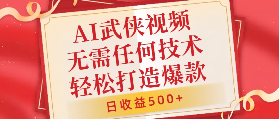 AI武侠视频，无脑打造爆款视频，小白无压力上手，日收益500+，无需任何技术-九章网创