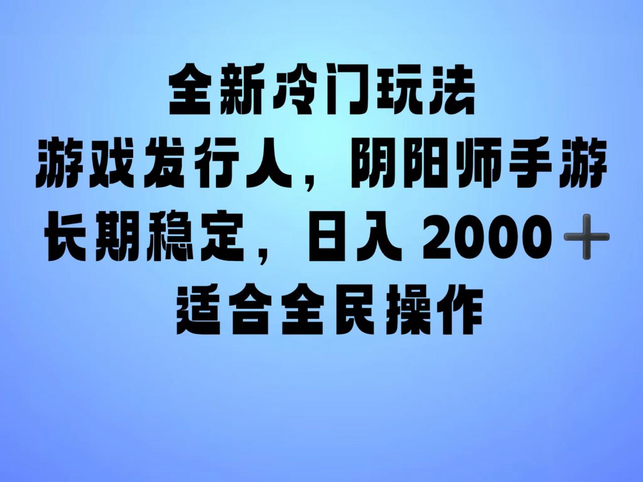 全新冷门玩法，日入2000+，靠”阴阳师“抖音手游，一单收益30，冷门大佬玩法，一部手机就能操作，小白也能轻松上手，稳定变现！-九章网创