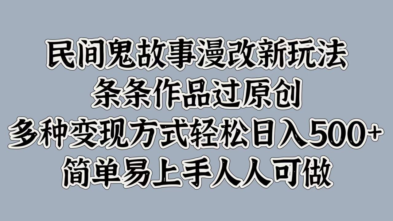 民间鬼故事漫改新玩法，条条作品过原创，简单易上手人人可做，多种变现方式轻松日入500+-九章网创