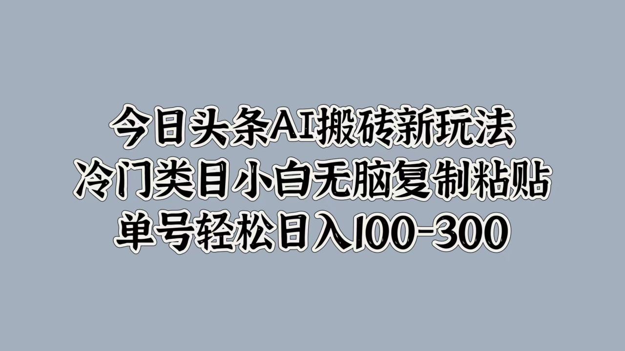 图片[1]-今日头条AI搬砖新玩法，冷门类目小白无脑复制粘贴，单号轻松日入100-300-九章网创