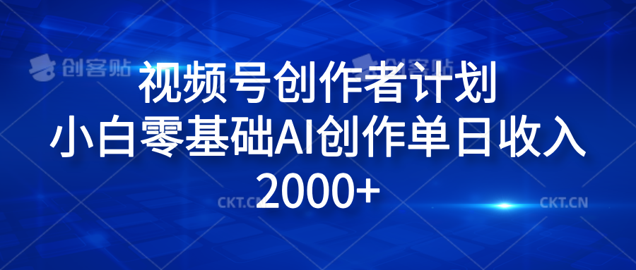 视频号创作者计划，小白零基础AI创作单日收入2000+-九章网创