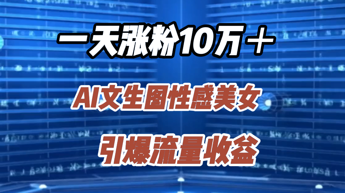 一天涨粉10万＋，AI文生图性感美女，引爆流量收益-九章网创