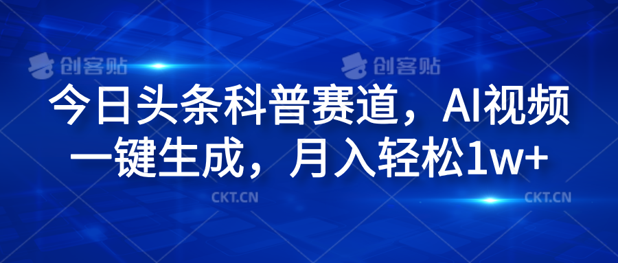 今日头条科普赛道，AI视频一键生成，月入轻松1w+-九章网创