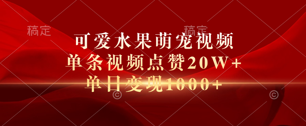 可爱水果萌宠视频，单条视频点赞20W+，单日变现1000+-九章网创