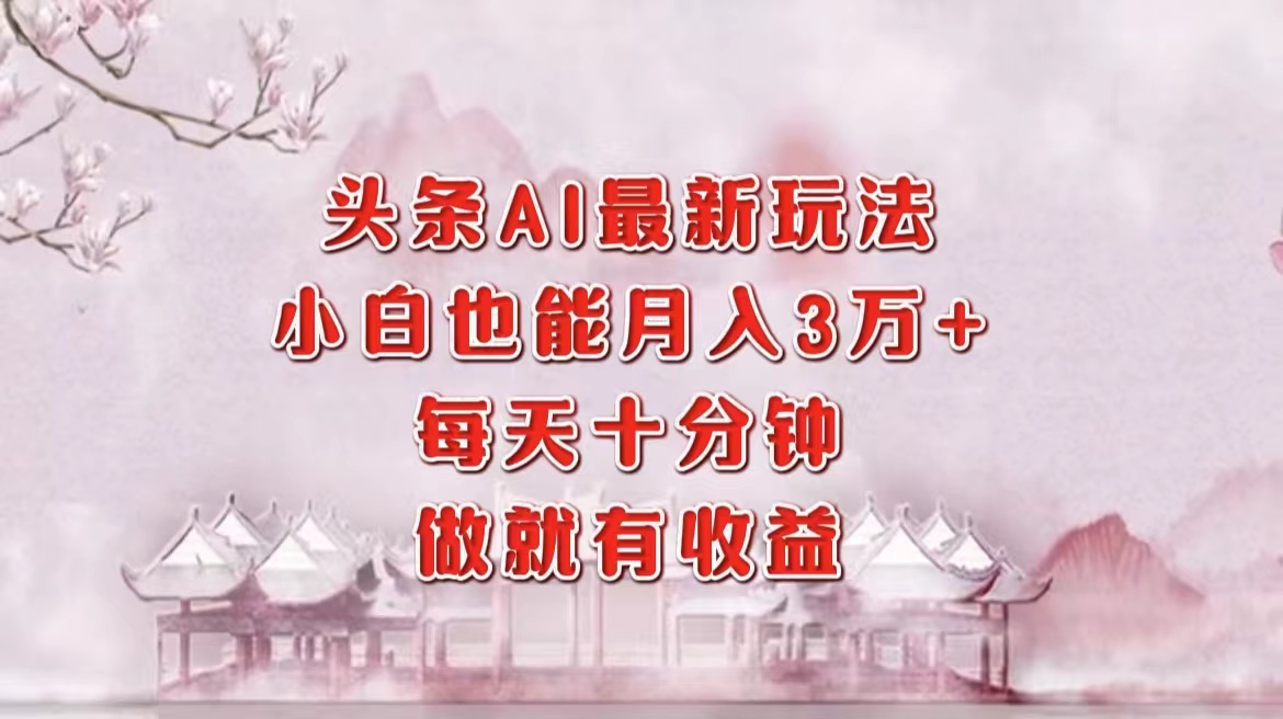 头条AI最新玩法，小白轻松月入三万＋，每天十分钟，做就有收益-九章网创