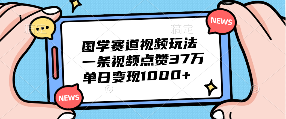 国学赛道视频玩法，单日变现1000+，一条视频点赞37万-九章网创