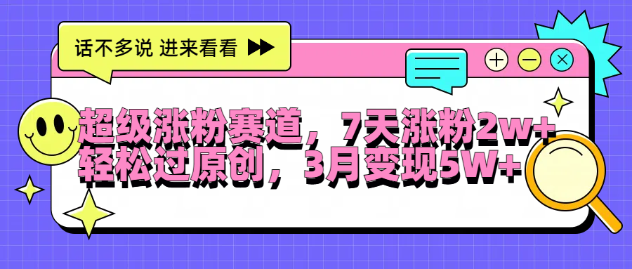 超级涨粉赛道，每天半小时，7天涨粉2W+，轻松过原创，3月变现5W+-九章网创