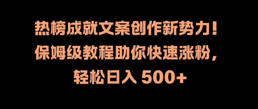 热榜成就文案创作新势力！保姆级教程助你快速涨粉，轻松日入 500+-九章网创