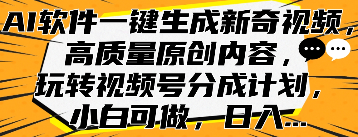 AI软件一键生成新奇视频，高质量原创内容，玩转视频号分成计划，小白可做，日入…-九章网创