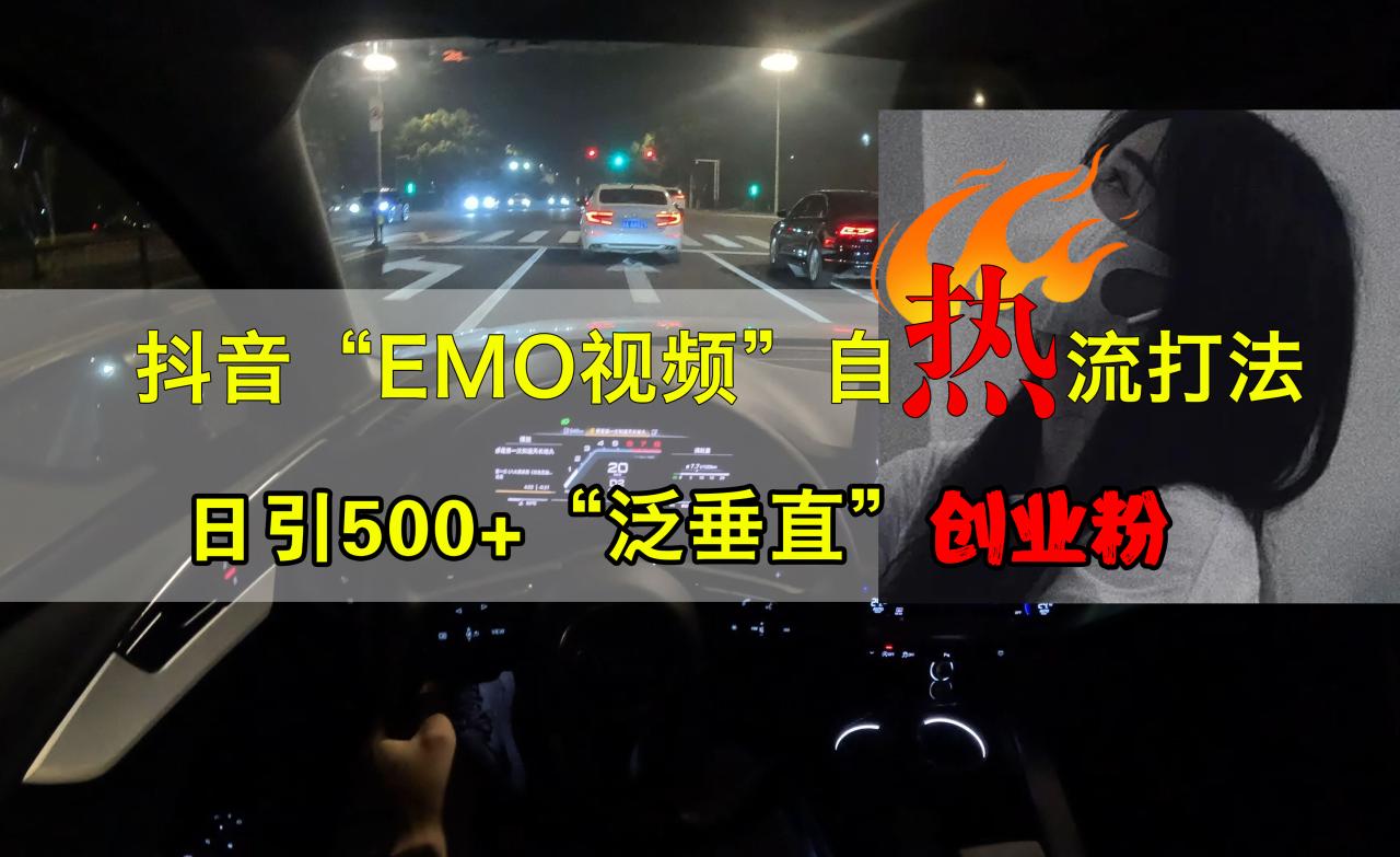 抖音EMO视频自热打法，日引500+创业粉“泛垂直”-九章网创