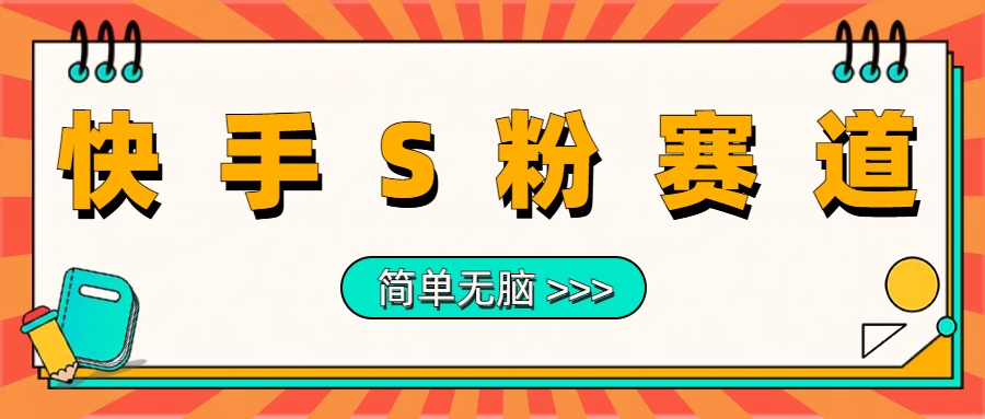 最新快手S粉赛道，简单无脑拉爆流量躺赚玩法，轻松日入1000＋-九章网创