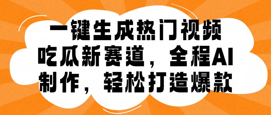 一键生成热门视频，新出的吃瓜赛道，小白上手无压力，AI制作很省心，轻轻松松打造爆款-九章网创