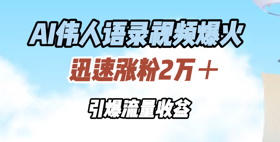 AI伟人语录视频爆火，迅速涨粉2万＋，引爆流量收益-九章网创