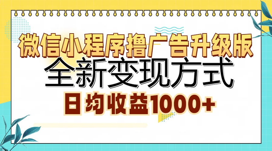 微信小程序撸广告升级版，全新变现方式，日均收益1000+-九章网创