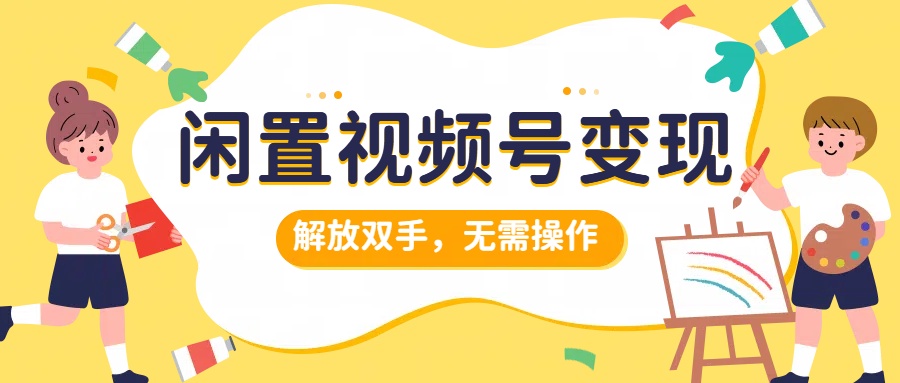 闲置视频号变现，搞钱项目再升级，解放双手，无需操作，最高单日500+-九章网创