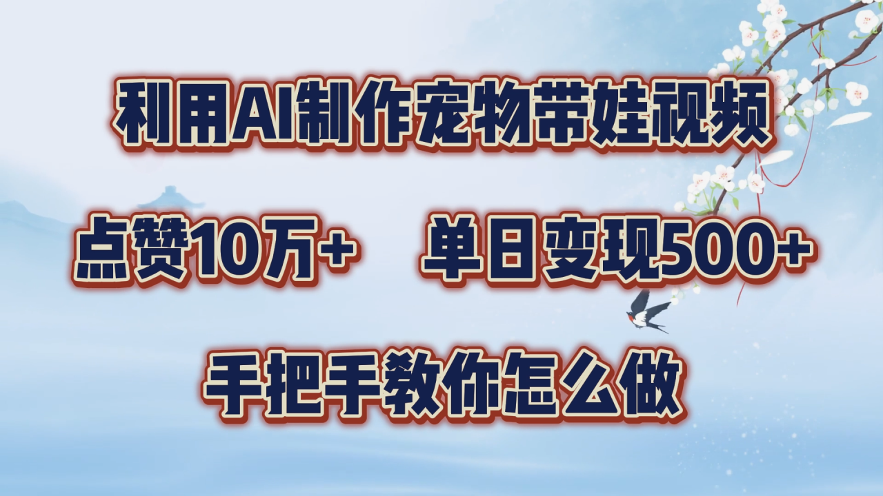 利用AI制作宠物带娃视频，轻松涨粉，点赞10万+，单日变现三位数！手把手教你怎么做-九章网创