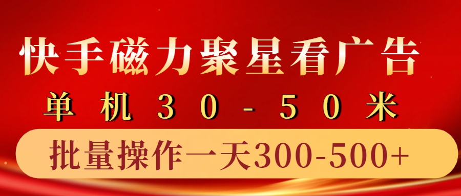 快手磁力聚星4.0实操玩法，单机30-50+10部手机一天300-500+-九章网创