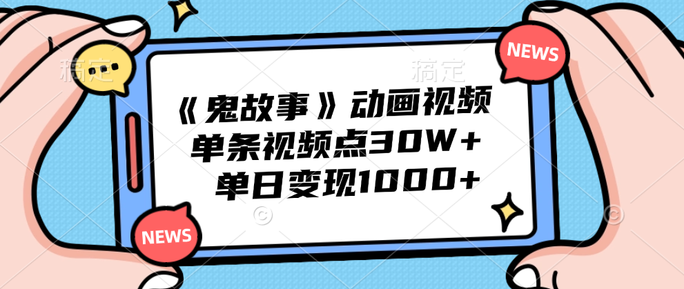 《鬼故事》动画视频，单条视频点赞30W+，单日变现1000+-九章网创