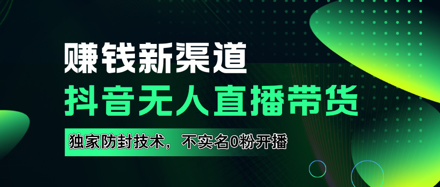 如果通过抖音无人直播实现财务自由，全套详细实操流量，含防封技术，不实名开播，0粉开播-九章网创