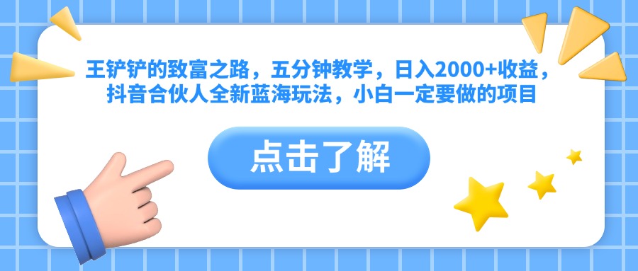 王铲铲的致富之路，五分钟教学，日入2000+收益，抖音合伙人全新蓝海玩法，小白一定要做的项目-九章网创