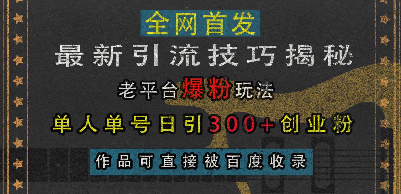 最新引流技巧揭秘，老平台爆粉玩法，单人单号日引300+创业粉，作品可直接被百度收录-九章网创