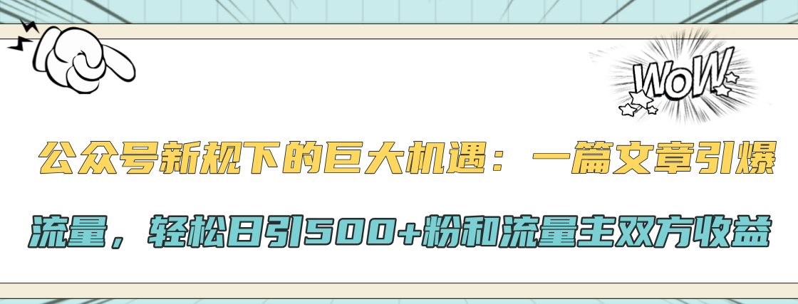 公众号新规下的巨大机遇：轻松日引500+粉和流量主双方收益，一篇文章引爆流量-九章网创