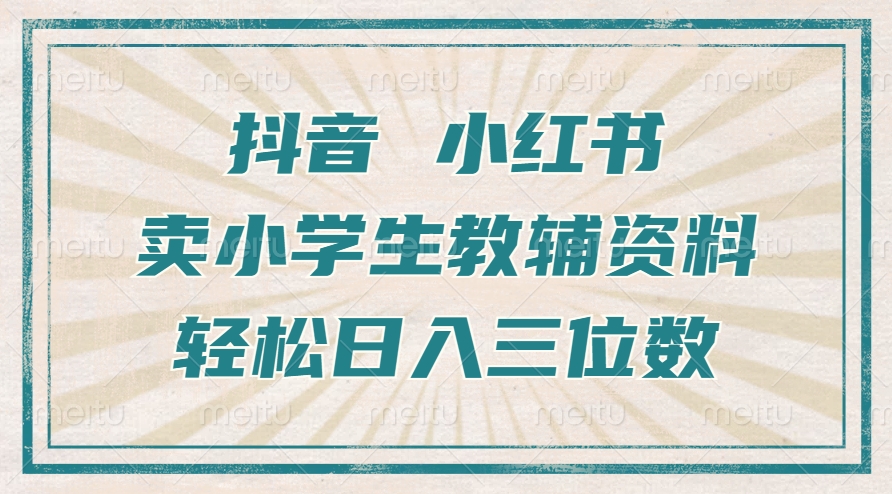 抖音小红书卖小学生教辅资料，一个月利润1W+，操作简单，小白也能轻松日入3位数-九章网创