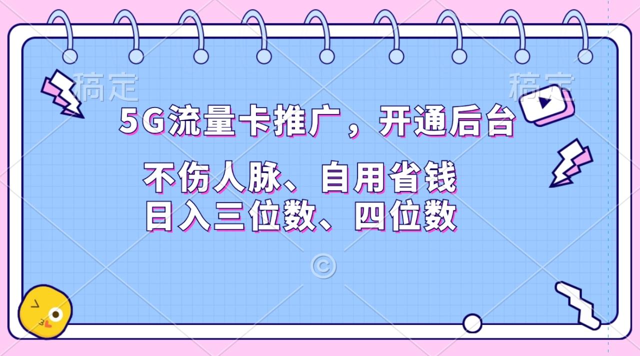 5G流量卡推广，开通后台，不伤人脉、自用省钱，日入三位数、四位数-九章网创