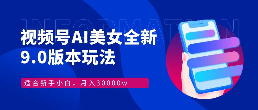 视频号AI美女全新玩法9.0 小白轻松上手 月入30000＋-九章网创