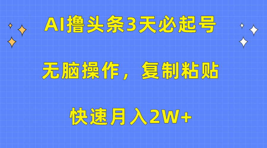 AI撸头条3天必起号，无脑操作3分钟1条，复制粘贴保守月入2W+-九章网创